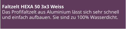 Faltzelt HEXA 50 3x3 Weiss Das Profifaltzelt aus Aluminium lässt sich sehr schnell und einfach aufbauen. Sie sind zu 100% Wasserdicht.
