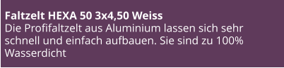 Faltzelt HEXA 50 3x4,50 Weiss Die Profifaltzelt aus Aluminium lassen sich sehr schnell und einfach aufbauen. Sie sind zu 100% Wasserdicht